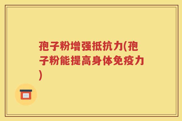 孢子粉增强抵抗力(孢子粉能提高身体免疫力)