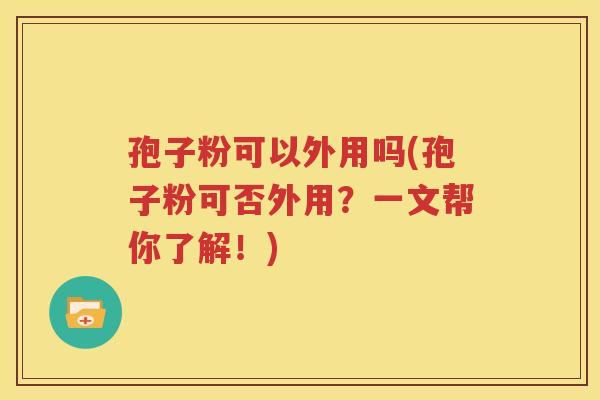 孢子粉可以外用吗(孢子粉可否外用？一文帮你了解！)