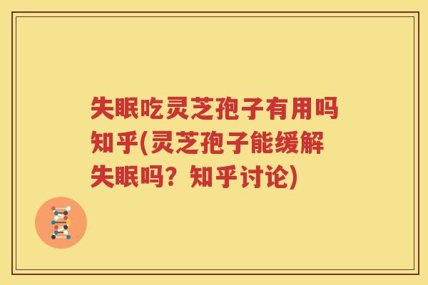 失眠吃灵芝孢子有用吗知乎(灵芝孢子能缓解失眠吗？知乎讨论)