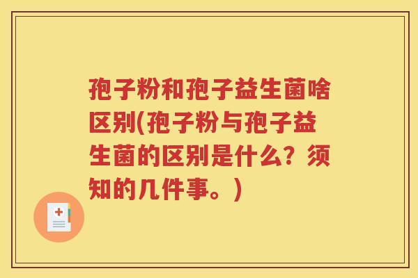 孢子粉和孢子益生菌啥区别(孢子粉与孢子益生菌的区别是什么？须知的几件事。)