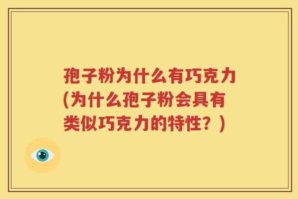 孢子粉为什么有巧克力(为什么孢子粉会具有类似巧克力的特性？)