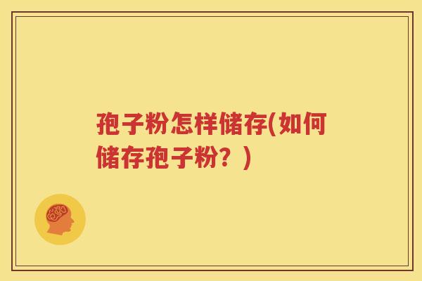 孢子粉怎样储存(如何储存孢子粉？)