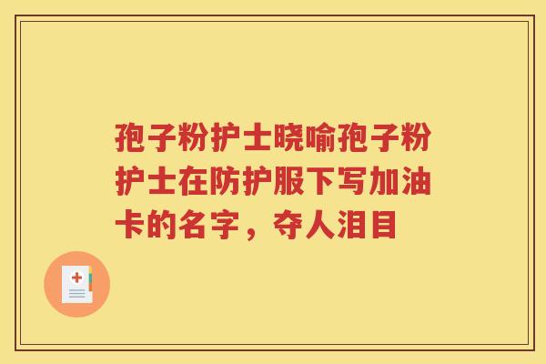 孢子粉护士晓喻孢子粉护士在防护服下写加油卡的名字，夺人泪目