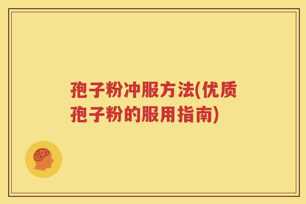 孢子粉冲服方法(优质孢子粉的服用指南)