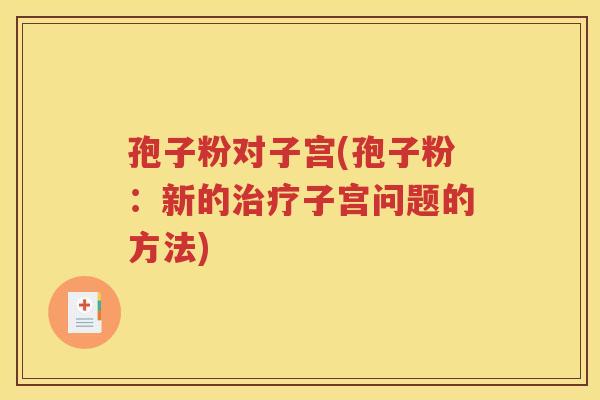 孢子粉对子宫(孢子粉：新的治疗子宫问题的方法)