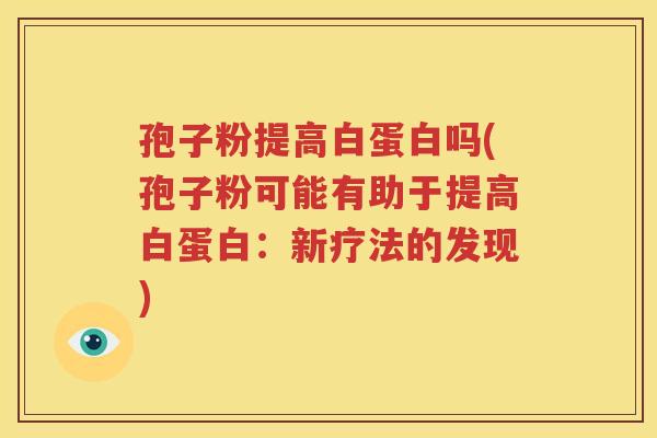 孢子粉提高白蛋白吗(孢子粉可能有助于提高白蛋白：新疗法的发现)
