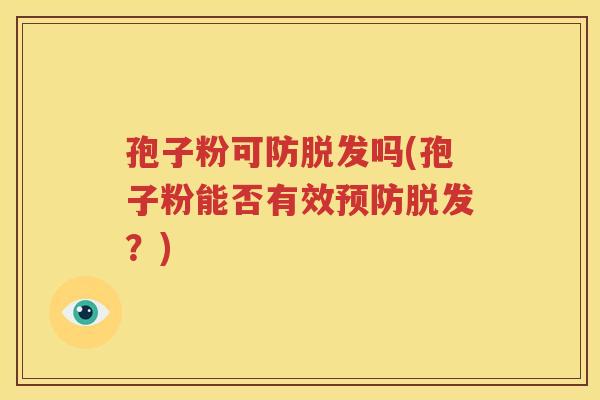 孢子粉可防脱发吗(孢子粉能否有效预防脱发？)