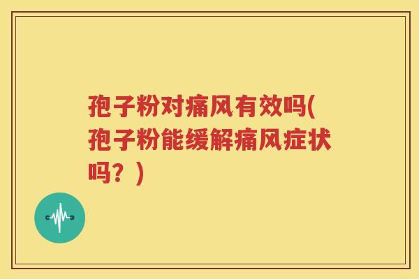 孢子粉对痛风有效吗(孢子粉能缓解痛风症状吗？)