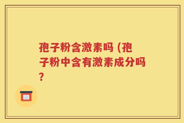 孢子粉含激素吗 (孢子粉中含有激素成分吗？
