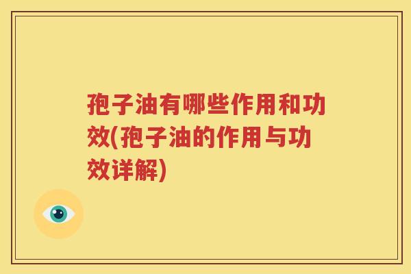 孢子油有哪些作用和功效(孢子油的作用与功效详解)