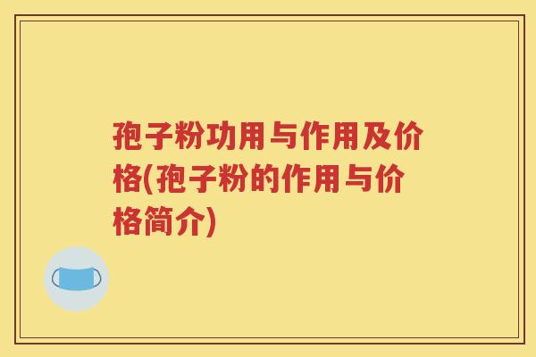 孢子粉功用与作用及价格(孢子粉的作用与价格简介)
