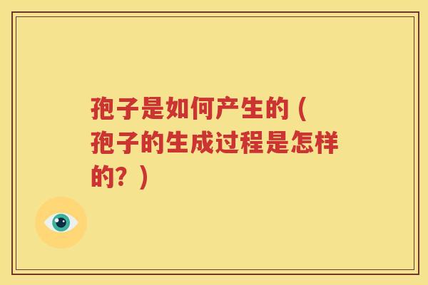 孢子是如何产生的 (孢子的生成过程是怎样的？)