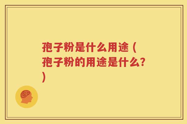 孢子粉是什么用途 (孢子粉的用途是什么？)