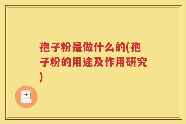 孢子粉是做什么的(孢子粉的用途及作用研究)