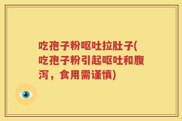 吃孢子粉呕吐拉肚子(吃孢子粉引起呕吐和腹泻，食用需谨慎)