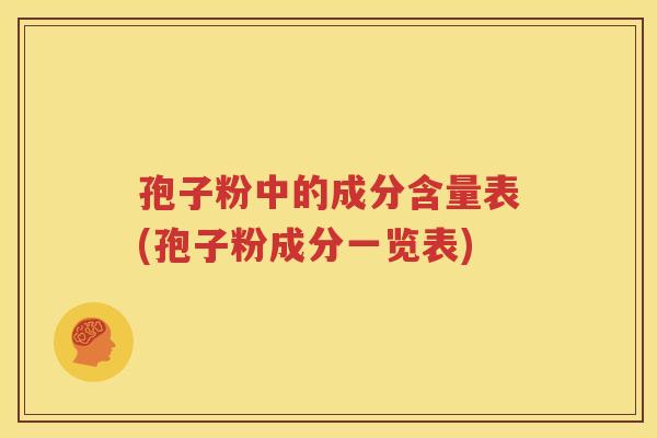 孢子粉中的成分含量表(孢子粉成分一览表)