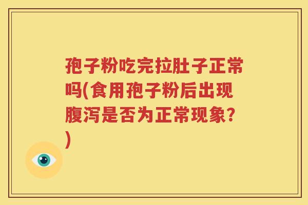 孢子粉吃完拉肚子正常吗(食用孢子粉后出现腹泻是否为正常现象？)