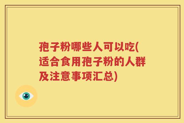 孢子粉哪些人可以吃(适合食用孢子粉的人群及注意事项汇总)