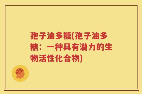 孢子油多糖(孢子油多糖：一种具有潜力的生物活性化合物)