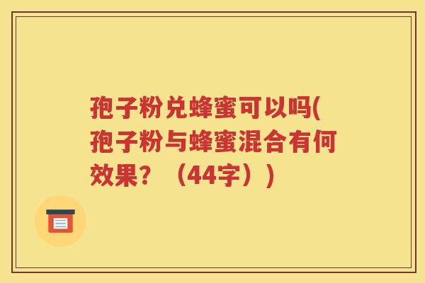 孢子粉兑蜂蜜可以吗(孢子粉与蜂蜜混合有何效果？（44字）)