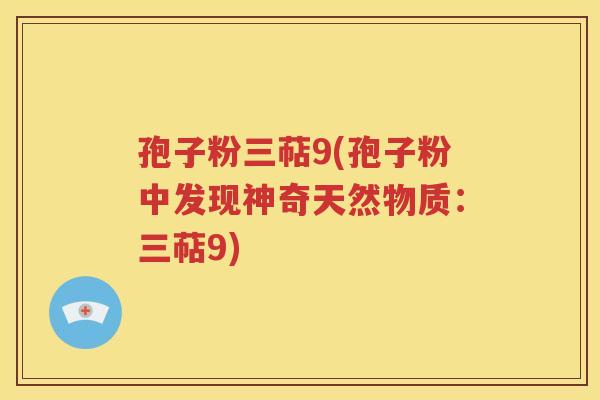 孢子粉三萜9(孢子粉中发现神奇天然物质：三萜9)