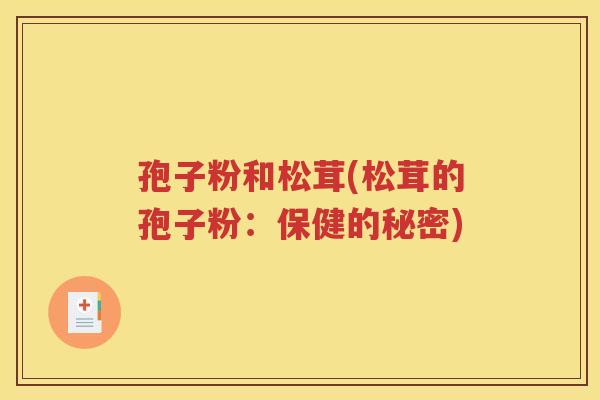 孢子粉和松茸(松茸的孢子粉：保健的秘密)