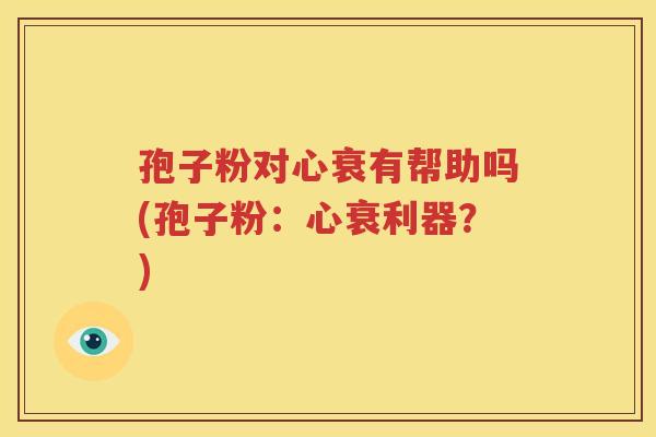 孢子粉对心衰有帮助吗(孢子粉：心衰利器？)