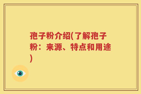 孢子粉介绍(了解孢子粉：来源、特点和用途)