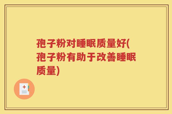 孢子粉对睡眠质量好(孢子粉有助于改善睡眠质量)