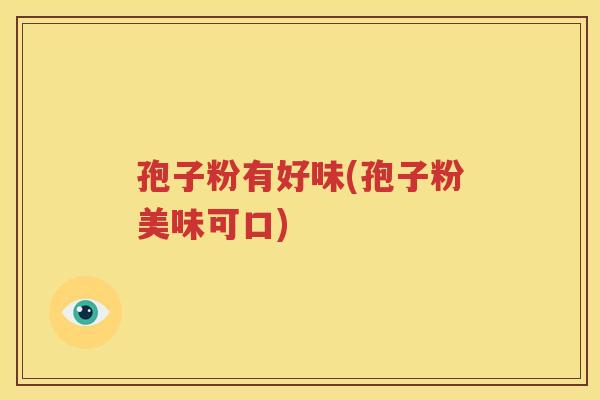 孢子粉有好味(孢子粉美味可口)