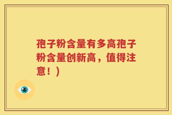 孢子粉含量有多高孢子粉含量创新高，值得注意！)