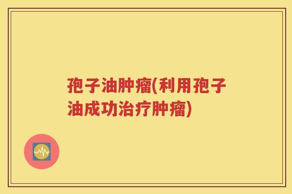 孢子油肿瘤(利用孢子油成功治疗肿瘤)