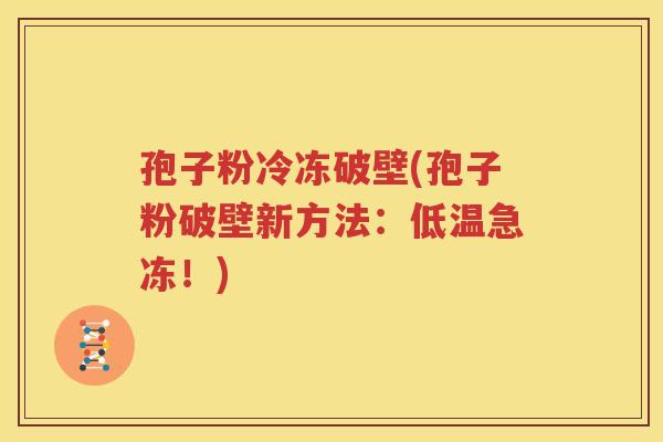 孢子粉冷冻破壁(孢子粉破壁新方法：低温急冻！)