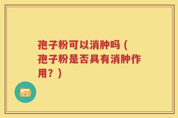 孢子粉可以消肿吗 (孢子粉是否具有消肿作用？)