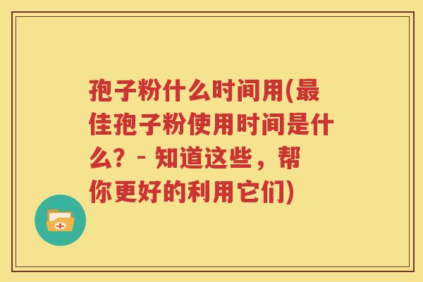 孢子粉什么时间用(最佳孢子粉使用时间是什么？- 知道这些，帮你更好的利用它们)