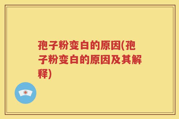 孢子粉变白的原因(孢子粉变白的原因及其解释)