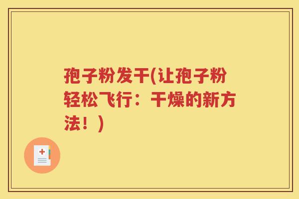 孢子粉发干(让孢子粉轻松飞行：干燥的新方法！)