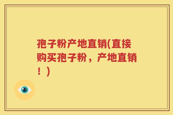 孢子粉产地直销(直接购买孢子粉，产地直销！)