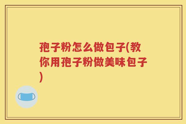 孢子粉怎么做包子(教你用孢子粉做美味包子)