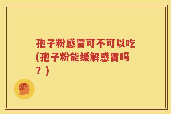 孢子粉感冒可不可以吃(孢子粉能缓解感冒吗？)