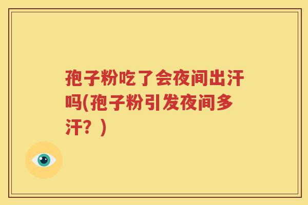 孢子粉吃了会夜间出汗吗(孢子粉引发夜间多汗？)