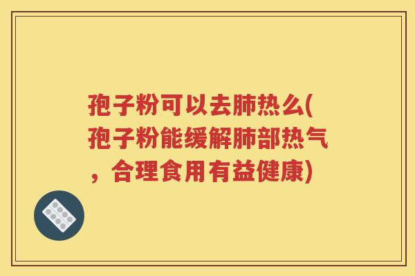 孢子粉可以去肺热么(孢子粉能缓解肺部热气，合理食用有益健康)