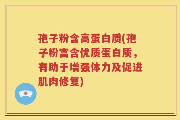 孢子粉含高蛋白质(孢子粉富含优质蛋白质，有助于增强体力及促进肌肉修复)