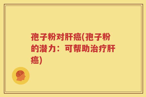 孢子粉对肝癌(孢子粉的潜力：可帮助治疗肝癌)