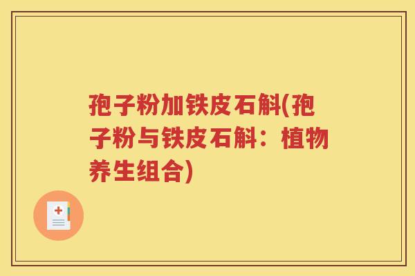 孢子粉加铁皮石斛(孢子粉与铁皮石斛：植物养生组合)