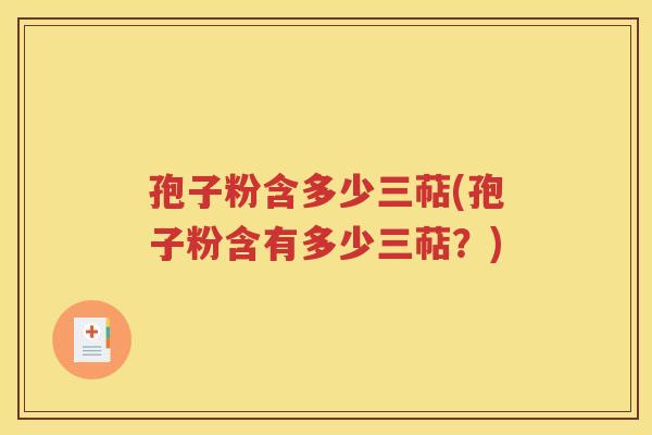 孢子粉含多少三萜(孢子粉含有多少三萜？)