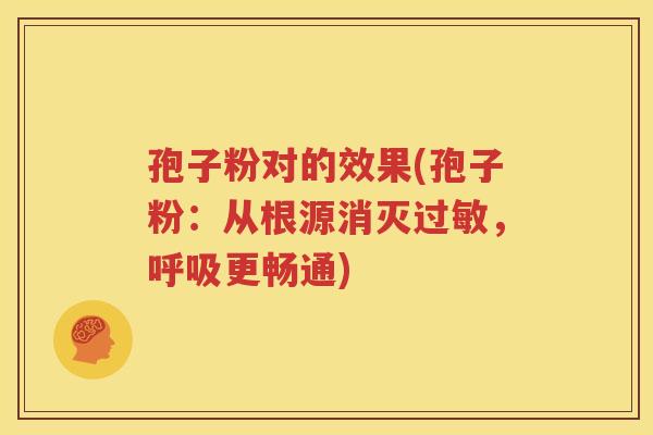 孢子粉对的效果(孢子粉：从根源消灭过敏，呼吸更畅通)
