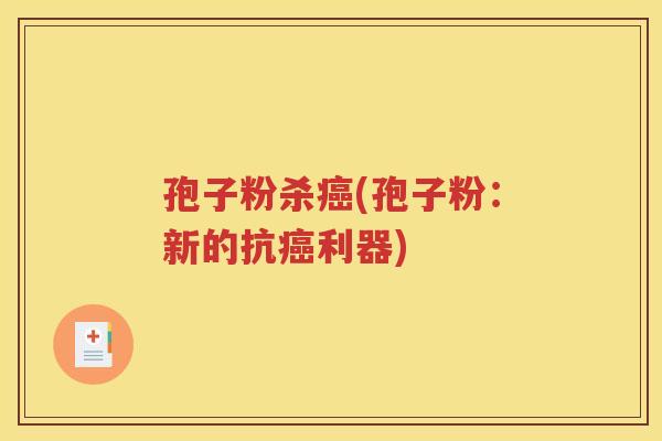 孢子粉杀癌(孢子粉：新的抗癌利器)