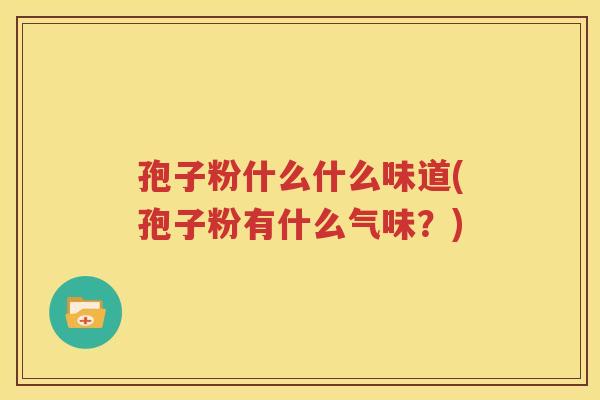 孢子粉什么什么味道(孢子粉有什么气味？)