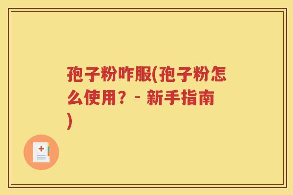 孢子粉咋服(孢子粉怎么使用？- 新手指南)